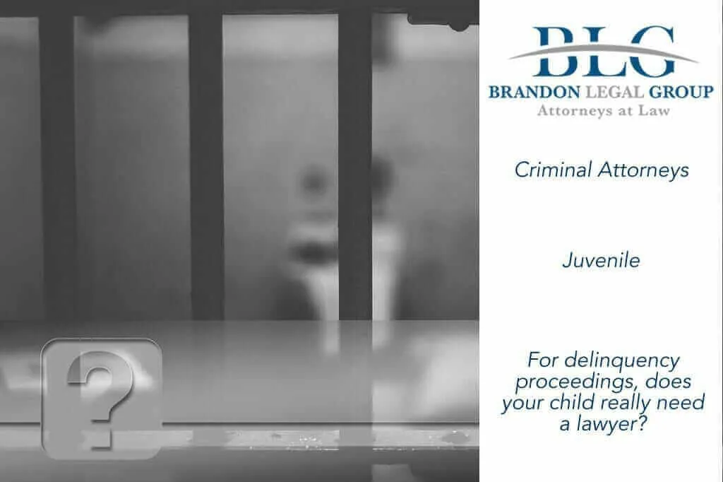 delinquency proceedings does my child need a lawyer Brandon Legal Group 